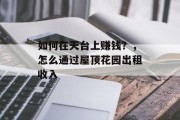 如何在天台上赚钱?,怎么通过屋顶花园出租收入 如何在天台上赚钱?,怎么通过屋顶花园出租收入
