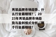 男装品牌市场趋势，什么行业最赚钱？，2023年男装品牌市场趋势与盈利模式分析，哪个行业最赚钱？