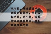 毛不易，从选秀歌手到明星八卦焦点，他的成长之路，毛不易，选秀歌手到明星焦点，他的蜕变成长之路