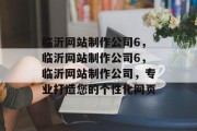 临沂网站制作公司6，临沂网站制作公司6，临沂网站制作公司，专业打造您的个性化网页