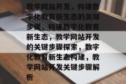 教学网站开发，构建数字化教育新生态的关键步骤，构建数字化教育新生态，教学网站开发的关键步骤探索，数字化教育新生态构建，教学网站开发关键步骤解析