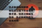 热点新闻如何卸载，揭秘信息过载下的自我救赎之道，信息过载解压指南，热点新闻卸载与自我救赎