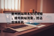惠州网站排名优化攻略,提升网站流量,抢占市场先机 惠州网站排名优化攻略,提升网站流量,抢占市场先机