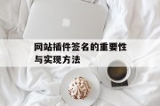 网站插件签名的重要性与实现方法 网站插件签名的重要性与实现方法