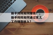 新手妈妈如何赚钱?,新手妈妈如何通过育儿工作赚取收入?