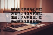 路特斯冯擎峰称已有欧洲合作伙伴在用其智驾系统,华为靳玉志:欧洲的道路还是比较简单的 路特斯冯擎峰称已有欧洲合作伙伴在用其智驾系统,华为靳玉志:欧洲的道路还是比较简单的