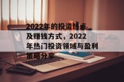 2022年的投资热点及赚钱方式,2022年热门投资领域与盈利策略分享 2022年的投资热点及赚钱方式,2022年热门投资领域与盈利策略分享