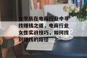 女学员在电商行业中寻找赚钱之道,电商行业女性实战技巧,如何找到赚钱的路径 女学员在电商行业中寻找赚钱之道,电商行业女性实战技巧,如何找到赚钱的路径