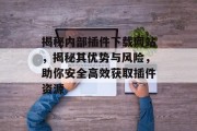 揭秘内部插件下载网站,揭秘其优势与风险,助你安全高效获取插件资源 揭秘内部插件下载网站,揭秘其优势与风险,助你安全高效获取插件资源