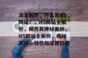 深入解析，什么是H5网站？，H5网站全解析，揭开其神秘面纱，H5网站全解析，揭秘其核心特性和应用价值