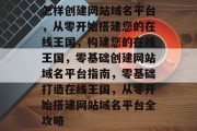 怎样创建网站域名平台，从零开始搭建您的在线王国，构建您的在线王国，零基础创建网站域名平台指南，零基础打造在线王国，从零开始搭建网站域名平台全攻略