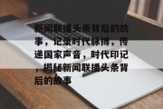 新闻联播头条背后的故事，记录时代脉搏，传递国家声音，时代印记，揭秘新闻联播头条背后的故事