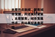 太原热点新闻，聚焦城市发展，共话美好未来，太原聚焦，城市发展热点，共绘美好未来蓝图