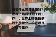 投资什么项目能赚钱?世界上最赚钱的十种工作!,世界上赚钱最多的十种职业,投资项目分析与推荐