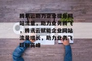 腾讯云助力企业提升网站流量，助力业务腾飞，腾讯云赋能企业网站流量增长，助力业务飞跃新高峰