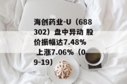 海创药业-U(688302)盘中异动 股价振幅达7.48%  上涨7.06%(09-19) 海创药业-U(688302)盘中异动 股价振幅达7.48%  上涨7.06%(09-19)