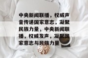 中央新闻联播，权威声音传递国家意志，凝聚民族力量，中央新闻联播，权威发声，凝聚国家意志与民族力量