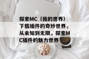 探索MC(我的世界)下载插件的奇妙世界,从未知到无限,探索MC插件的魅力世界 探索MC(我的世界)下载插件的奇妙世界,从未知到无限,探索MC插件的魅力世界