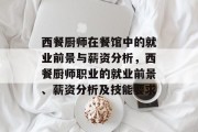 西餐厨师在餐馆中的就业前景与薪资分析,西餐厨师职业的就业前景、薪资分析及技能要求 西餐厨师在餐馆中的就业前景与薪资分析,西餐厨师职业的就业前景、薪资分析及技能要求