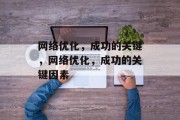 网络优化，成功的关键，网络优化，成功的关键因素