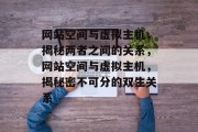 网站空间与虚拟主机，揭秘两者之间的关系，网站空间与虚拟主机，揭秘密不可分的双生关系