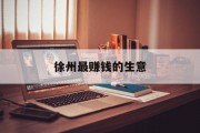 徐州最赚钱的生意 徐州最赚钱的生意