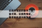 云南养殖业的春天,致富之路,云南养殖业,春季新机遇与新发展 云南养殖业的春天,致富之路,云南养殖业,春季新机遇与新发展