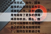 在家用电脑赚钱，是一种非常适合现代社会的工作方式。如今，越来越多的人选择在家办公或兼职工作，这也让家用电脑有了更多的使用场景和机会。那么，我们可以从哪些方面利用自己的家用电脑赚钱呢？，如何在家里通过电脑赚钱，实用的技巧与方法