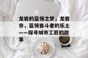 龙岩的蓝领之梦,龙岩市,蓝领奋斗者的乐土——探寻城市工匠的故事 龙岩的蓝领之梦,龙岩市,蓝领奋斗者的乐土——探寻城市工匠的故事