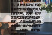 在互联网飞速发展的今天,各种各样的在线应用和软件越来越受到人们的青睐。其中一款非常受欢迎的软件就是K插件,它是一款可以极大地提升用户体验的工具。,K插件,用户体验提升神器 在互联网飞速发展的今天,各种各样的在线应用和软件越来越受到人们的青睐。其中一款非常受欢迎的软件就是K插件,它是一款可以极大地提升用户体验的工具。,K插件,用户体验提升神器