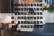 备案网站公共查询系统，网络监管的得力助手，备案网站公共查询系统，网络监管的智慧利器，备案网站公共查询系统，网络监管的智慧守护者