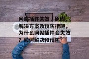 网站插件失效,原因、解决方案及预防措施,为什么网站插件会失效?如何解决和预防 网站插件失效,原因、解决方案及预防措施,为什么网站插件会失效?如何解决和预防