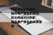 网站404页面查询，提升用户体验的秘诀，优化网站404页面，提升用户体验的关键策略