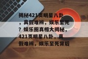 揭秘421页明星八卦，真假难辨，娱乐至死？娱乐圈真相大揭秘，421页明星八卦，真假难辨，娱乐至死背后