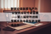 群贤论道新质生产力  以智共绘软件新蓝图 ――第二届软件创新发展大会今日在武汉圆满召开 群贤论道新质生产力  以智共绘软件新蓝图 ――第二届软件创新发展大会今日在武汉圆满召开