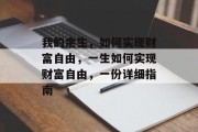 我的余生，如何实现财富自由，一生如何实现财富自由，一份详细指南