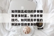 如何做出成功的早餐赚取更多财富,快速早餐技巧,如何提高早餐的利润并获得更多财富 如何做出成功的早餐赚取更多财富,快速早餐技巧,如何提高早餐的利润并获得更多财富