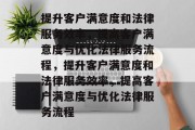 提升客户满意度和法律服务效率，提高客户满意度与优化法律服务流程，提升客户满意度和法律服务效率，提高客户满意度与优化法律服务流程