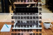在如今的社会中,越来越多的人开始考虑选择在城市里生活和工作,而他们住的地方常常需要一个适合居住的环境。而在选择房源时,大家往往会对租金有所关注。那么,如何在出租房子赚取租金呢?这篇文章将为你提供一些有效的建议。,城市白领如何通过出租房子赚钱? 在如今的社会中,越来越多的人开始考虑选择在城市里生活和工作,而他们住的地方常常需要一个适合居住的环境。而在选择房源时,大家往往会对租金有所关注。那么,如何在出租房子赚取租金呢?这篇文章将为你提供一些有效的建议。,城市白领如何通过出租房子赚钱?