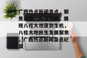 广西热点新闻盘点，聚焦民生、关注发展，展现八桂大地蓬勃生机，八桂大地民生发展聚焦，广西热点新闻盘点纪实