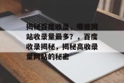 揭秘百度收录，哪些网站收录量最多？，百度收录揭秘，揭秘高收录量网站的秘密