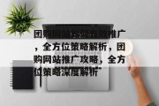 团购网站如何有效推广，全方位策略解析，团购网站推广攻略，全方位策略深度解析