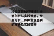 冷库生意如何赚钱?全面剖析与实践策略,专业分析,冷库生意盈利的秘诀及实践策略 冷库生意如何赚钱?全面剖析与实践策略,专业分析,冷库生意盈利的秘诀及实践策略