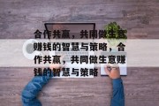 合作共赢,共同做生意赚钱的智慧与策略,合作共赢,共同做生意赚钱的智慧与策略 合作共赢,共同做生意赚钱的智慧与策略,合作共赢,共同做生意赚钱的智慧与策略