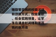 赚取零花钱的校园活动和创新方式,校园兼职、社会实践项目,让学生在课余时间赚取零花钱的新方法 赚取零花钱的校园活动和创新方式,校园兼职、社会实践项目,让学生在课余时间赚取零花钱的新方法