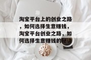 淘宝平台上的创业之路,如何选择生意赚钱,淘宝平台创业之路,如何选择生意赚钱的秘诀