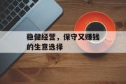 稳健经营,保守又赚钱的生意选择 稳健经营,保守又赚钱的生意选择