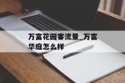 万富花园客流量_万富华庭怎么样
