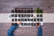 纸箱做什么赚钱?实现财富增值的秘诀,纸箱生意如何成为财富增值利器,实践经验分享