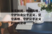 事实新闻，传播真相，守护社会公平正义，坚守真相，守护公平正义的新闻使命